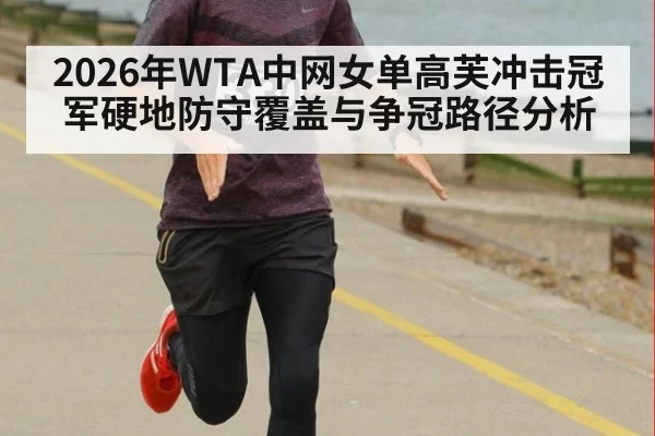 2026年WTA中网女单高芙冲击冠军硬地防守覆盖与争冠路径分析
